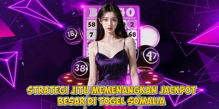 Strategi Jitu Memenangkan Jackpot Besar di Togel Somalia