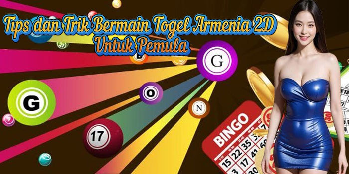 Tips dan Trik Bermain Togel Armenia 2D Untuk Pemula